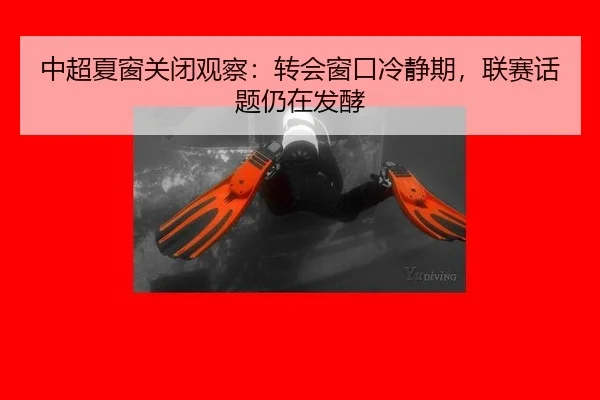 中超夏窗关闭观察：转会窗口冷静期，联赛话题仍在发酵